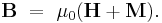 \mathbf{B} \ = \ \mu_0(\mathbf{H} %2B \mathbf{M}). \ 