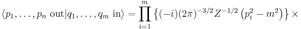 
\langle p_1,\ldots,p_n\ \mathrm{out}|q_1,\ldots,q_m\ \mathrm{in}\rangle=
\prod_{i=1}^{m}
   \left\{
   (-i)(2\pi)^{-3/2} Z^{-1/2}
   \left(p_i^2-m^2\right)
   \right\}\times
