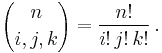  {n \choose i,j,k} = \frac{n!}{i!\,j!\,k!} \,.