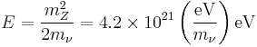 E = \frac{m_{Z}^{2}}{2 m_{\nu}}= 4.2\times 10^{21} \left(\frac{\text{eV}}{m_{\nu}}\right)\text{eV}