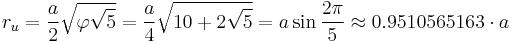 r_u = \frac{a}{2} \sqrt{\varphi \sqrt{5}} = \frac{a}{4} \sqrt{10 %2B2\sqrt{5}} = a\sin\frac{2\pi}{5} \approx 0.9510565163 \cdot a 