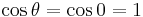 \cos \theta = \cos 0 = 1