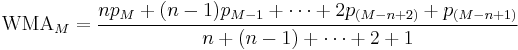 \text{WMA}_{M} = { n p_{M} %2B (n-1) p_{M-1} %2B \cdots %2B 2 p_{(M-n%2B2)} %2B p_{(M-n%2B1)} \over n %2B (n-1) %2B \cdots %2B 2 %2B 1}