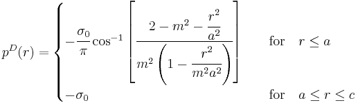 
   p^D(r) = \begin{cases}
               -\cfrac{\sigma_0}{\pi}\cos^{-1}\left[\cfrac{2-m^2-\cfrac{r^2}{a^2}}{m^2\left(1-\cfrac{r^2}{m^2a^2}\right)}\right] & \quad \mathrm{for} \quad r \le a\\
               -\sigma_0 & \quad \mathrm{for} \quad a \le r \le c
            \end{cases}
 