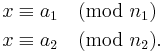 \begin{align}
 x &\equiv a_1 \pmod{n_1} \\
 x &\equiv a_2 \pmod{n_2}.
\end{align}
