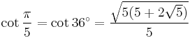 \cot \frac{\pi}{5} = \cot 36^\circ = \frac{ \sqrt{5(5 %2B 2\sqrt 5)}}{5} 