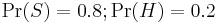  \Pr(S) = 0.8�;  \Pr(H) = 0.2