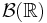 \mathcal{B}(\mathbb{R})