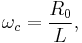  \omega_c = \frac{R_0}{L},