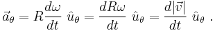 \vec a_{\theta}= R \frac {d \omega}{dt}\ \hat u_\theta = \frac {d R \omega}{dt}\ \hat u_\theta =\frac {d |\vec v|}{dt}\ \hat u_\theta \ .