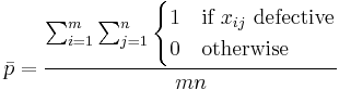 \bar p = \frac {\sum_{i=1}^m \sum_{j=1}^n \begin{cases} 1 & \mbox{if }x_{ij}\mbox{ defective} \\ 0 & \mbox{otherwise} \end{cases}}{mn}