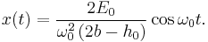 
x(t) = \frac{2E_{0}}{\omega_{0}^{2} \left( 2b - h_{0} \right)} \cos \omega_{0} t.
