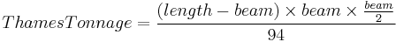 {{Thames Tonnage}} = \frac {({length}-{beam}) \times {beam} \times \frac {beam}{2}} {94}