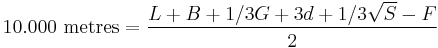 
10.000 \mbox{ metres} = \frac{L %2B B %2B 1/3G %2B3d %2B 1/3\sqrt{S} - F}{2}
