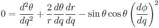 
0 = \frac{d^{2}\theta}{dq^{2}} %2B \frac{2}{r} \frac{d\theta}{dq} \frac{dr}{dq} - \sin \theta \cos \theta \left( \frac{d\phi}{dq} \right)^{2}
