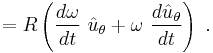 =R \left( \frac {d \omega}{dt}\ \hat u_\theta %2B \omega \ \frac {d \hat u_\theta}{dt} \right) \ . 