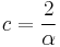  c = \frac{2}{\alpha} \ 