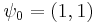 \psi_0 = (1, 1)