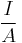 \frac{I}{A}