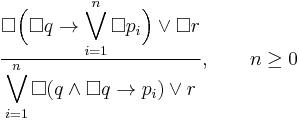 \frac{\displaystyle\Box\Bigl(\Box q\to\bigvee_{i=1}^n\Box p_i\Bigr)\lor\Box r}{\displaystyle\bigvee_{i=1}^n\Box(q\land\Box q\to p_i)\lor r},\qquad n\ge0