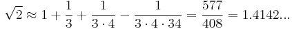 \sqrt{2} \approx 1 %2B \frac{1}{3} %2B \frac{1}{3 \cdot 4} - \frac{1}{3 \cdot4 \cdot 34} = \frac{577}{408} = 1.4142...