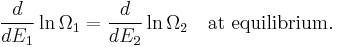 
\frac{d}{d E_1} \ln \Omega_1 = \frac{d}{d E_2} \ln \Omega_2 \quad \mbox{at equilibrium.}  
