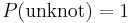 P({\rm unknot})=1