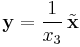 
\mathbf{y} = \frac{1}{x_{3}} \, \tilde{\mathbf{x}}
