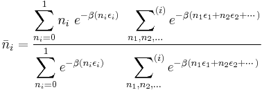  \bar{n}_i = \frac

{\displaystyle \sum_{n_i=0} ^1 n_i \ e^{-\beta (n_i\epsilon_i)} \quad  \sideset{ }{^{(i)}}\sum_{n_1,n_2,\dots} e^{-\beta (n_1\epsilon_1%2Bn_2\epsilon_2%2B\cdots)} }   

{\displaystyle \sum_{n_i=0} ^1 e^{-\beta (n_i\epsilon_i)} \qquad \sideset{ }{^{(i)}}\sum_{n_1,n_2,\dots} e^{-\beta (n_1\epsilon_1%2Bn_2\epsilon_2%2B\cdots)} } 