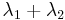 \lambda _1 %2B \lambda _2\,