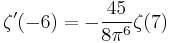 \zeta^{\prime}(-6) = -\frac{45}{8\pi^6} \zeta(7)