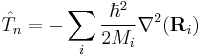 \hat{T}_n = - \sum_i \frac{\hbar^2}{2 M_i} \nabla^2(\mathbf{R}_i) 