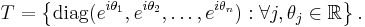 T = \left\{\mathrm{diag}(e^{i\theta_1},e^{i\theta_2},\dots,e^{i\theta_n})�: \forall j, \theta_j \in \mathbb R\right\}.