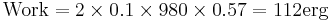 \text {Work}=2\times0.1\times980\times0.57 =112\text{erg}\,\!