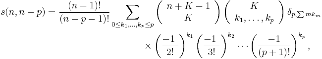 
\begin{align}
        s(n,n-p)  &= \frac{(n-1)!}{(n-p-1)!}\sum_{0 \leq k_1, \ldots , k_{p}  \leq p}  
                           \left( \begin{array}{c} n%2BK-1\\K \end{array} \right) 
                            \left( \begin{array} {c}  K \\ k_1, \ldots , k_p \end{array} \right)   \delta_{p,\sum  mk_m}   \\
             & ~~~~~~~~~~~~~~~~~~~~~~~~~~~~~~ \times  \left( \frac{-1~}{2!} \right)^{k_1} 
             \left( \frac{-1~}{3!} \right)^{k_2}  \cdots  \left( \frac{-1}{(p%2B1)!} \right)^{k_p} ,
\end{align}
