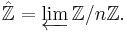  \hat{\mathbb{Z}} = \varprojlim \mathbb{Z}/n\mathbb{Z}. 