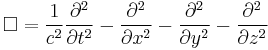 \square = \frac{1}{c^2}{\partial^2 \over \partial t^2 } - {\partial^2 \over \partial x^2 } - {\partial^2 \over \partial y^2 } - {\partial^2 \over \partial z^2 } 