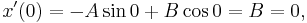 x'(0) = -A \sin 0 %2B B \cos 0 = B = 0, \,