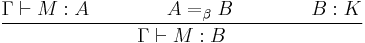  {\Gamma \vdash M�: A \qquad \qquad A =_\beta B \qquad \qquad B�: K 
\over {\Gamma \vdash M�: B}} 