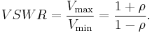 VSWR = {V_\max \over V_\min} = {{1 %2B \rho} \over {1 - \rho}}.