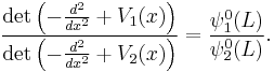  \frac{\det \left(-\frac{d^2}{dx^2} %2B V_1(x)\right)}{\det \left(-\frac{d^2}{dx^2} %2B V_2(x)\right)} = \frac{\psi_1^0(L)}{\psi_2^0(L)}. 