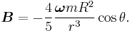 \boldsymbol{B}=-\frac{4}{5}\frac
{\boldsymbol{\omega} m R^2}{r^3}\cos\theta.