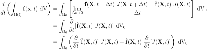 
  \begin{align}
  \cfrac{d}{dt}\left( \int_{\Omega(t)} \mathbf{f}(\mathbf{x},t)~\text{dV}\right) & = 
    \int_{\Omega_0} \left[\lim_{\Delta t \rightarrow 0} \cfrac{ 
           \hat{\mathbf{f}}(\mathbf{X},t%2B\Delta t)~J(\mathbf{X},t%2B\Delta t) - 
           \hat{\mathbf{f}}(\mathbf{X},t)~J(\mathbf{X},t)}{\Delta t} \right]~\text{dV}_0 \\
    & = \int_{\Omega_0} \frac{\partial }{\partial t}[\hat{\mathbf{f}}(\mathbf{X},t)~J(\mathbf{X},t)]~\text{dV}_0 \\
    & = \int_{\Omega_0} \left(
          \frac{\partial }{\partial t}[\hat{\mathbf{f}}(\mathbf{X},t)]~J(\mathbf{X},t)%2B
          \hat{\mathbf{f}}(\mathbf{X},t)~\frac{\partial }{\partial t}[J(\mathbf{X},t)]\right) ~\text{dV}_0 
  \end{align}
