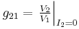 g_{21} = \left. \tfrac{ V_{2} }{ V_{1} } \right|_{I_{2}=0} 