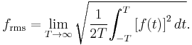 
f_\mathrm{rms} = \lim_{T\rightarrow \infty} \sqrt {{1 \over {2T}} {\int_{-T}^{T} {[f(t)]}^2\, dt}}.
