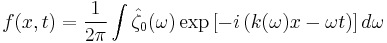 f(x,t)=\frac{1}{2\pi} \int \hat{\zeta}_0(\omega) \exp \left[-i\left(k(\omega)x-\omega t \right)\right] d\omega 