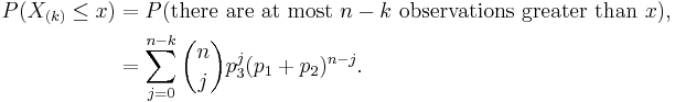 
\begin{align}
P(X_{(k)}\leq x)& =P(\text{there are at most }n-k\text{ observations greater than }x) ,\\
& =\sum_{j=0}^{n-k}{n\choose j}p_3^j(p_1%2Bp_2)^{n-j} .
\end{align}
