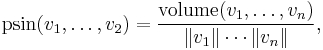  \operatorname{psin}(v_1,\dots,v_2) = \frac{\operatorname{volume}(v_1,\dots,v_n)}{\|v_1\|\cdots\|v_n\|}, 