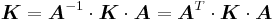 
   \boldsymbol{K} = \boldsymbol{A}^{-1}\cdot\boldsymbol{K}\cdot\boldsymbol{A} = \boldsymbol{A}^{T}\cdot\boldsymbol{K}\cdot\boldsymbol{A}
 