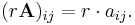  (r\mathbf{A})_{ij} = r \cdot a_{ij}. \, 